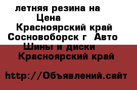 летняя резина на 15 › Цена ­ 4 000 - Красноярский край, Сосновоборск г. Авто » Шины и диски   . Красноярский край